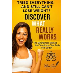 Cruz Garcia, Ulises Ramon Discover what really works: The Mindfulness method that transforms your body from within,learn to listen to your body Cruz Garcia, Ulises Ramon Discover what really works: The Mindfulness method that transforms your body from within,learn to listen to your body
