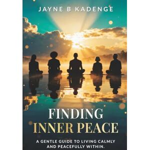 Kadenge, Jayne B Finding Inner Peace: A Gentle Guide to Healing, Stillness, and the Quiet Strength Within Kadenge, Jayne B Finding Inner Peace: A Gentle Guide to Healing, Stillness, and the Quiet Strength Within