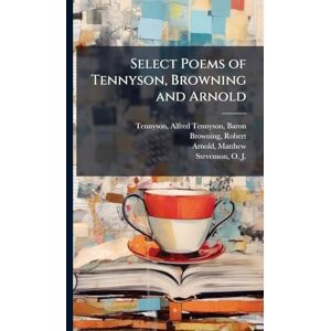 Tennyson Baron, Lord Alfred Select Poems of Tennyson, Browning and Arnold Tennyson Baron, Lord Alfred Select Poems of Tennyson, Browning and Arnold