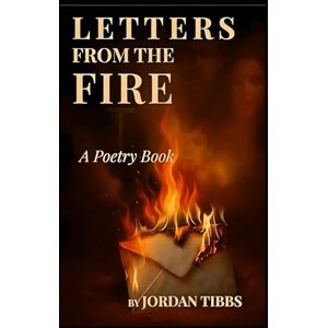Tibbs, Jordan Letters From The Fire: A Christian Poetry Journey Through Depression, Faith, and God’s Unshakable Grace Tibbs, Jordan Letters From The Fire: A Christian Poetry Journey Through Depression, Faith, and God’s Unshakable Grace