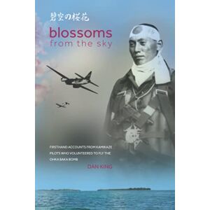 King, Dan Blossoms from the Sky: Firsthand Accounts from Kamikaze Pilots Who Volunteered to Fly the Ohka Baka Bomb: 3 (Firsthand Accounts and True Stories from Japanese WWII Combat Veterans) King, Dan Blossoms from the Sky: Firsthand Accounts from Kamikaze Pilots Who Volunteered to Fly the Ohka Baka Bomb: 3 (Firsthand Accounts and True Stories from Japanese WWII Combat Veterans)