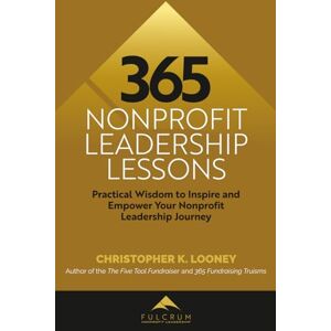 Looney, Christopher K. 365 Nonprofit Leadership Lessons: Practical Wisdom to Inspire and Empower Your Nonprofit Leadership Journey Looney, Christopher K. 365 Nonprofit Leadership Lessons: Practical Wisdom to Inspire and Empower Your Nonprofit Leadership Journey