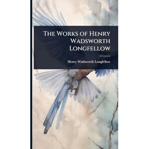 Longfellow, Henry Wadsworth The Works of Henry Wadsworth Longfellow Longfellow, Henry Wadsworth The Works of Henry Wadsworth Longfellow