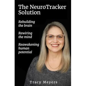 Meyers, Tracy The NeuroTracker Solution: Rebuilding the Brain, Rewiring the Mind, Reawakening Human Potential Meyers, Tracy The NeuroTracker Solution: Rebuilding the Brain, Rewiring the Mind, Reawakening Human Potential