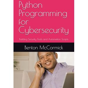 McCormick, Benton Python Programming for Cybersecurity: Building Security Tools and Automation Scripts McCormick, Benton Python Programming for Cybersecurity: Building Security Tools and Automation Scripts