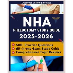 Institute, Crestwood Learning NHA Phlebotomy Study Guide 2025-2026: Comprehensive Topic Reviews, 500+ Practice Questions with Detailed Explanations, and Proven Strategies to Pass the NHA CPT Exam on Your First Try with Confidence Institute, Crestwood Learning NHA Phlebotomy Study Guide 2025-2026: Comprehensive Topic Reviews, 500+ Practice Questions with Detailed Explanations, and Proven Strategies to Pass the NHA CPT Exam on Your First Try with Confidence