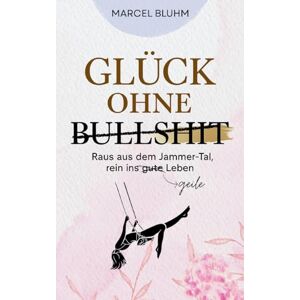 Bluhm, Marcel Glück ohne Bullshit: Raus aus dem Jammer-Tal, rein ins geile Leben ehrlicher Ratgeber für Männer, Frauen und Familien, die echte Erfüllung und natürliche Balance suchen Bluhm, Marcel Glück ohne Bullshit: Raus aus dem Jammer-Tal, rein ins geile Leben ehrlicher Ratgeber für Männer, Frauen und Familien, die echte Erfüllung und natürliche Balance suchen