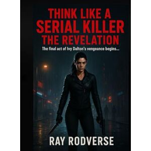 RODVERSE, RAY THINK LIKE A SERIAL KILLER TRILORGY BOOK 3: THE REVELATION (A Revenge-Driven Crime Thriller of Betrayal and Murder) RODVERSE, RAY THINK LIKE A SERIAL KILLER TRILORGY BOOK 3: THE REVELATION (A Revenge-Driven Crime Thriller of Betrayal and Murder)