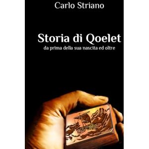 Striano, Carlo Storia di Qoelet: da prima della sua nascita e oltre Striano, Carlo Storia di Qoelet: da prima della sua nascita e oltre