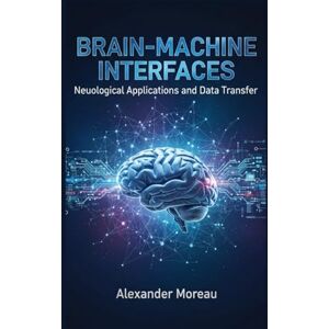 Moreau, Alexander Brain-Machine Interfaces: Neurological Applications and Data Transfer (Biotechnology and Human Health) Moreau, Alexander Brain-Machine Interfaces: Neurological Applications and Data Transfer (Biotechnology and Human Health)