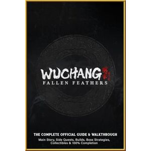 Olofssone, Danielles WUCHANG Fallen Feathers: The Complete Official Guide & Walkthrough: Main Story, Side Quests, Builds, Boss Strategies, Collectibles & 100% Completion Olofssone, Danielles WUCHANG Fallen Feathers: The Complete Official Guide & Walkthrough: Main Story, Side Quests, Builds, Boss Strategies, Collectibles & 100% Completion