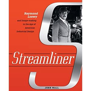 Wall, John Streamliner – Raymond Loewy and Image–making in the Age of American Industrial Design Wall, John Streamliner – Raymond Loewy and Image–making in the Age of American Industrial Design