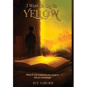 Liburd, D. T. I Want To Go To Yellow: What if your emptiness was trying to tell you something? Liburd, D. T. I Want To Go To Yellow: What if your emptiness was trying to tell you something?