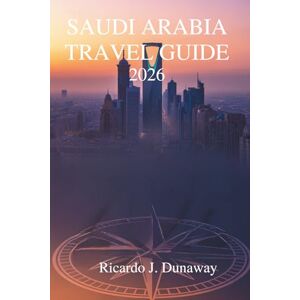 Dunaway, Ricardo J. Saudi Arabia travel guide 2026: Discovering Hidden Treasures and Traditions in the Heart of the Arabian Peninsula Dunaway, Ricardo J. Saudi Arabia travel guide 2026: Discovering Hidden Treasures and Traditions in the Heart of the Arabian Peninsula