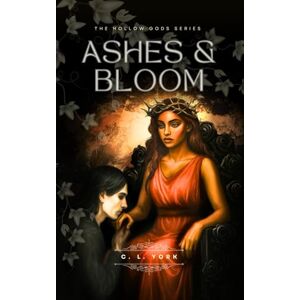 York, C. L. Ashes & Bloom: The Hollow Gods Series Book 1 (Hades x Persephone) York, C. L. Ashes & Bloom: The Hollow Gods Series Book 1 (Hades x Persephone)