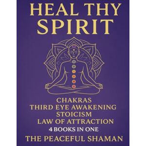 Shaman, The Peaceful Heal Thy Spirit: Chakras, Third Eye Awakening, Stoicism, Law of Attraction: Discover how to Expand Mind Power, Enhance Psychic Abilities, and Promote Spiritual Healing Shaman, The Peaceful Heal Thy Spirit: Chakras, Third Eye Awakening, Stoicism, Law of Attraction: Discover how to Expand Mind Power, Enhance Psychic Abilities, and Promote Spiritual Healing
