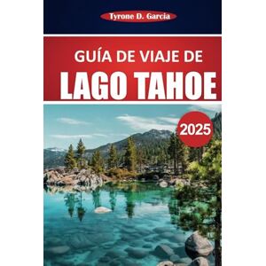 Garcia, Tyrone D. Guía de viaje de Lake Tahoe 2025: Explore aventuras al aire libre, vistas panorámicas, restaurantes locales y actividades durante todo el año en el norte de California y Nevada Garcia, Tyrone D. Guía de viaje de Lake Tahoe 2025: Explore aventuras al aire libre, vistas panorámicas, restaurantes locales y actividades durante todo el año en el norte de California y Nevada