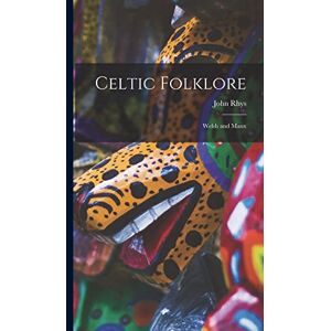 Rhys, John Celtic Folklore: Welsh and Manx Rhys, John Celtic Folklore: Welsh and Manx