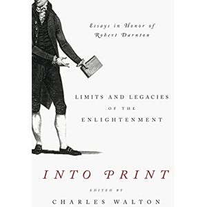 Walton, Charles Into Print: Limits and Legacies of the Enlightenment; Essays in Honor of Robert Darnton: 15 (Penn State Series in the History of the Book) Walton, Charles Into Print: Limits and Legacies of the Enlightenment; Essays in Honor of Robert Darnton: 15 (Penn State Series in the History of the Book)