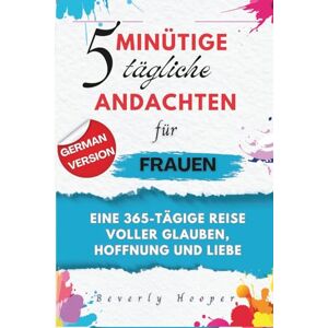 Hooper, Beverly 5-minütige tägliche Andachten für Frauen: Eine 365-tägige Reise voller Glauben, Hoffnung und Liebe Hooper, Beverly 5-minütige tägliche Andachten für Frauen: Eine 365-tägige Reise voller Glauben, Hoffnung und Liebe