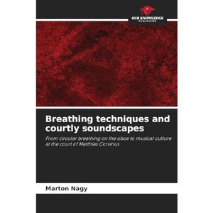 Nagy, Marton Breathing techniques and courtly soundscapes: From circular breathing on the oboe to musical culture at the court of Matthias Corvinus Nagy, Marton Breathing techniques and courtly soundscapes: From circular breathing on the oboe to musical culture at the court of Matthias Corvinus