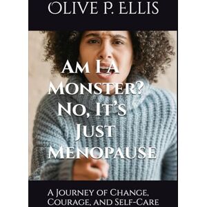 Ellis, Olive Patricia Am I A Monster? No, It’s Just Menopause: A Journey of Change, Courage, and Self-Care Ellis, Olive Patricia Am I A Monster? No, It’s Just Menopause: A Journey of Change, Courage, and Self-Care