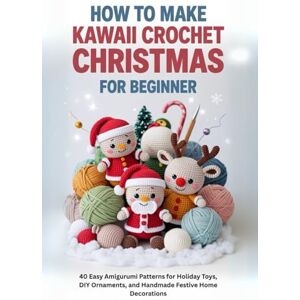 Jewell, Isham How to Make Kawaii Crochet Christmas for Beginner: 40 Easy Amigurumi Patterns for Holiday Toys, DIY Ornaments, and Handmade Festive Home Decorations Jewell, Isham How to Make Kawaii Crochet Christmas for Beginner: 40 Easy Amigurumi Patterns for Holiday Toys, DIY Ornaments, and Handmade Festive Home Decorations