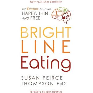 Peirce Thompson Ph.D., Susan Bright Line Eating: The Science of Living Happy, Thin, and Free Peirce Thompson Ph.D., Susan Bright Line Eating: The Science of Living Happy, Thin, and Free
