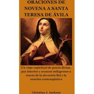 Jackson ORACIONES DE NOVENA A SANTA TERESA DE ÁVILA: Un viaje espiritual de gracia divina, paz interior y avances milagrosos a través de la devoción fiel y la oración contemplativa Jackson ORACIONES DE NOVENA A SANTA TERESA DE ÁVILA: Un viaje espiritual de gracia divina, paz interior y avances milagrosos a través de la devoción fiel y la oración contemplativa