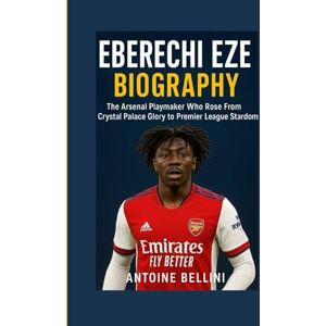 BELLINI, ANTOINE Eberechi Eze Biography: The Arsenal Playmaker Who Rose From Crystal Palace Glory to Premier League Stardom BELLINI, ANTOINE Eberechi Eze Biography: The Arsenal Playmaker Who Rose From Crystal Palace Glory to Premier League Stardom
