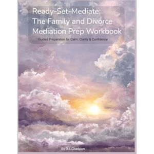 Charlston, D.L Ready-Set-Mediate: The Family and Divorce Mediation Prep Workbook: Guided preparation for Calm, Clarity & Confidence Charlston, D.L Ready-Set-Mediate: The Family and Divorce Mediation Prep Workbook: Guided preparation for Calm, Clarity & Confidence