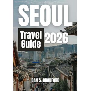 Bradford, Dan Seoul Travel Guide 2026: Where Tradition Meets Innovation in the City of the Future Bradford, Dan Seoul Travel Guide 2026: Where Tradition Meets Innovation in the City of the Future