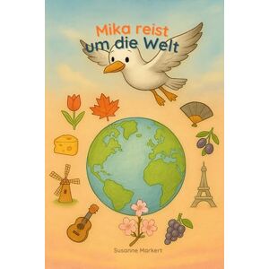 Markert, Susanne Mika reist um die Welt: Ein liebevoll illustriertes Kinderbuch über Tiere, Kulturen und das Entdecken der Welt ab 5 Jahren Markert, Susanne Mika reist um die Welt: Ein liebevoll illustriertes Kinderbuch über Tiere, Kulturen und das Entdecken der Welt ab 5 Jahren