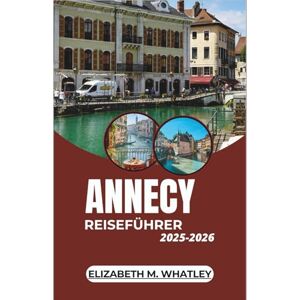 M. Whatley, Elizabeth ANNECY REISEFÜHRER 2025–2026: Erkundung der verschneiten Wildnis, der Nordlichter und arktischer Traditionen im hohen Norden Europas. M. Whatley, Elizabeth ANNECY REISEFÜHRER 2025–2026: Erkundung der verschneiten Wildnis, der Nordlichter und arktischer Traditionen im hohen Norden Europas.
