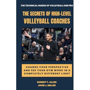 Allen, Robert T. The Secrets of High-Level Volleyball Coaches: Change your perspective and see your gym work in a completely different light Allen, Robert T. The Secrets of High-Level Volleyball Coaches: Change your perspective and see your gym work in a completely different light
