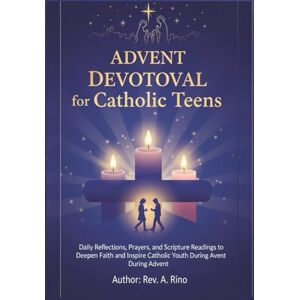 Rino, Rev .A. advent devotional for catholic teens: Daily Reflections, Prayers, and Scripture Readings to Deepen Faith and Inspire Catholic Youth During Advent Rino, Rev .A. advent devotional for catholic teens: Daily Reflections, Prayers, and Scripture Readings to Deepen Faith and Inspire Catholic Youth During Advent