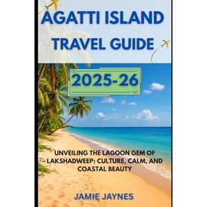 Jaynes, Jamie Agatti Island Travel Guide 2025-26: Unveiling the Lagoon Gem of Lakshadweep: Culture, Calm, and Coastal Beauty Jaynes, Jamie Agatti Island Travel Guide 2025-26: Unveiling the Lagoon Gem of Lakshadweep: Culture, Calm, and Coastal Beauty