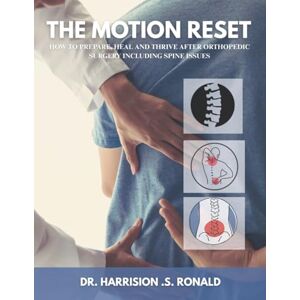 Ronald, Dr Harrison. S . The Motion Reset: How to Prepare, Heal and Thrive after Orthopedic Surgery including Spine issues Ronald, Dr Harrison. S . The Motion Reset: How to Prepare, Heal and Thrive after Orthopedic Surgery including Spine issues