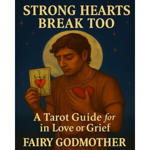 Godmother, Fairy Strong Hearts Break Too A Tarot Guide for Men in Love or Grief (The Sacred Path of the Heart) Godmother, Fairy Strong Hearts Break Too A Tarot Guide for Men in Love or Grief (The Sacred Path of the Heart)