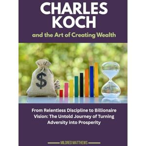 Matthews, Mildred Charles Koch and the Art of Creating Wealth: From Relentless Discipline to Billionaire Vision: The Untold Journey of Turning Adversity into Prosperity (The Wealth Makers: Lives of the World’s Richest) Matthews, Mildred Charles Koch and the Art of Creating Wealth: From Relentless Discipline to Billionaire Vision: The Untold Journey of Turning Adversity into Prosperity (The Wealth Makers: Lives of the World’s Richest)