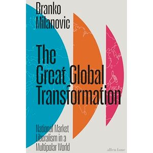 Milanovic, Branko The Great Global Transformation: National Market Liberalism in a Multipolar World Milanovic, Branko The Great Global Transformation: National Market Liberalism in a Multipolar World