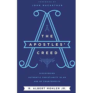 Mohler Jr., R. Albert The Apostles' Creed: Discovering Authentic Christianity in an Age of Counterfeits Mohler Jr., R. Albert The Apostles' Creed: Discovering Authentic Christianity in an Age of Counterfeits