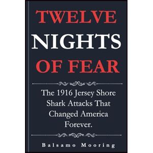 Mooring, Balsamo TWELVE NIGHTS OF FEAR: The 1916 Jersey Shore Shark Attacks That Changed America Forever. Mooring, Balsamo TWELVE NIGHTS OF FEAR: The 1916 Jersey Shore Shark Attacks That Changed America Forever.