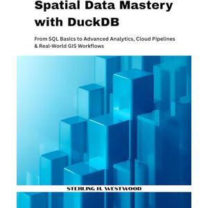 H. Westwood, Sterling Spatial Data Mastery with DuckDB: From SQL Basics to Advanced Analytics, Cloud Pipelines & Real-World GIS Workflows H. Westwood, Sterling Spatial Data Mastery with DuckDB: From SQL Basics to Advanced Analytics, Cloud Pipelines & Real-World GIS Workflows