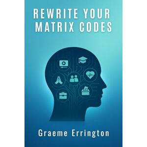 Errington, Mr Graeme Rewrite Your Matrix Codes: Decode The 7 Authorities That Programmed You to Fail, Fear and Freeze Errington, Mr Graeme Rewrite Your Matrix Codes: Decode The 7 Authorities That Programmed You to Fail, Fear and Freeze