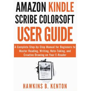 B. KENTON, HAWKINS Amazon Kindle scribe Colorsoft User Guide: A Complete Step-by-Step Manual for Beginners to Master Reading, Writing, Note-Taking, and Creative Drawing on Your E-Reader (TECH GUIDE MANUAL) B. KENTON, HAWKINS Amazon Kindle scribe Colorsoft User Guide: A Complete Step-by-Step Manual for Beginners to Master Reading, Writing, Note-Taking, and Creative Drawing on Your E-Reader (TECH GUIDE MANUAL)