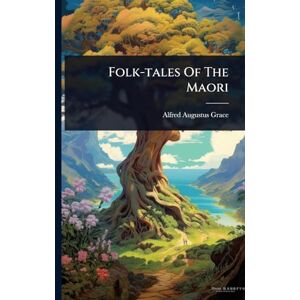 Grace, Alfred Augustus Folk-tales Of The Maori Grace, Alfred Augustus Folk-tales Of The Maori