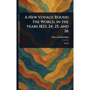 Kotzebue, Otto Von A New Voyage Round the World, in the Years 1823, 24, 25, and 26 Kotzebue, Otto Von A New Voyage Round the World, in the Years 1823, 24, 25, and 26