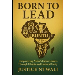 NTWALI, Justice BORN TO LEAD: Empowering Africa’s Future Leaders Through Ubuntu and Cultural Unity (LEADERSHIP) NTWALI, Justice BORN TO LEAD: Empowering Africa’s Future Leaders Through Ubuntu and Cultural Unity (LEADERSHIP)