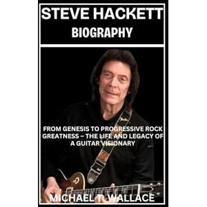 Wallace, Michael T. Steve Hackett Biography: From Genesis to Progressive Rock Greatness – The Life and Legacy of a Guitar Visionary Wallace, Michael T. Steve Hackett Biography: From Genesis to Progressive Rock Greatness – The Life and Legacy of a Guitar Visionary
